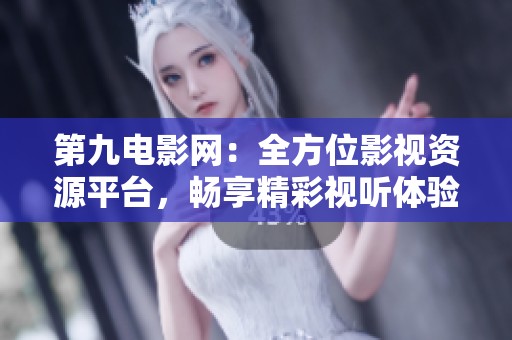 第九电影网：全方位影视资源平台，畅享精彩视听体验