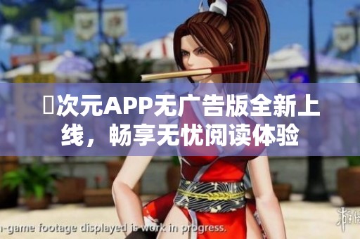 囧次元APP无广告版全新上线，畅享无忧阅读体验