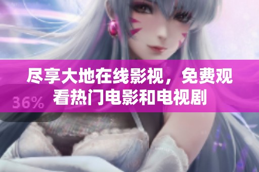 尽享大地在线影视，免费观看热门电影和电视剧