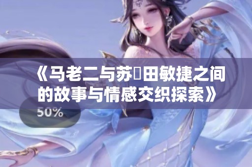 《马老二与苏玥田敏捷之间的故事与情感交织探索》