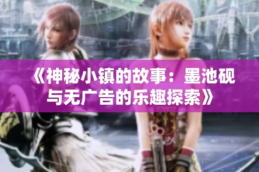 《神秘小镇的故事：墨池砚与无广告的乐趣探索》