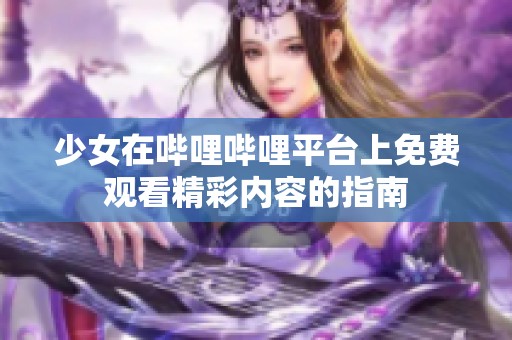 少女在哔哩哔哩平台上免费观看精彩内容的指南
