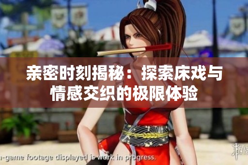 亲密时刻揭秘：探索床戏与情感交织的极限体验