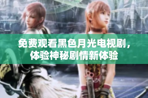 免费观看黑色月光电视剧，体验神秘剧情新体验
