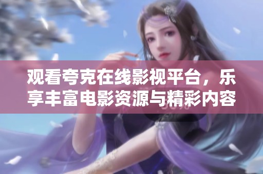 观看夸克在线影视平台，乐享丰富电影资源与精彩内容