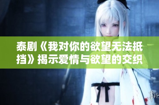 泰剧《我对你的欲望无法抵挡》揭示爱情与欲望的交织