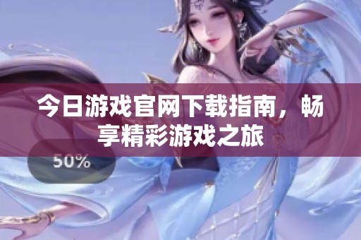 今日游戏官网下载指南，畅享精彩游戏之旅