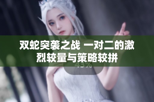 双蛇突袭之战 一对二的激烈较量与策略较拼