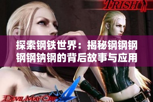 探索钢铁世界：揭秘钢钢钢钢钢钠钢的背后故事与应用