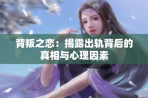 背叛之恋：揭露出轨背后的真相与心理因素