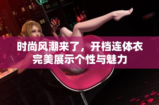 时尚风潮来了，开档连体衣完美展示个性与魅力
