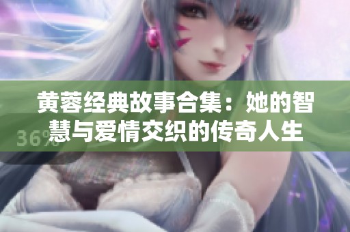 黄蓉经典故事合集：她的智慧与爱情交织的传奇人生