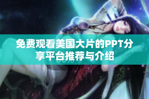 免费观看美国大片的PPT分享平台推荐与介绍