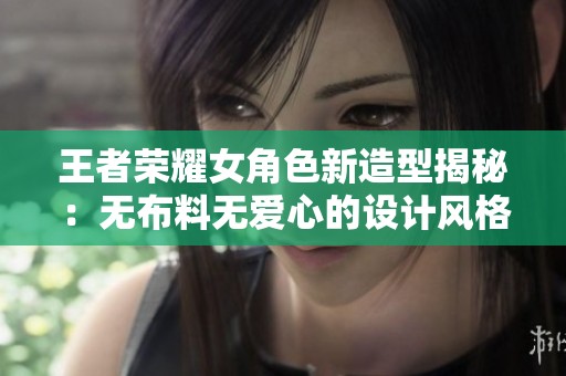 王者荣耀女角色新造型揭秘：无布料无爱心的设计风格