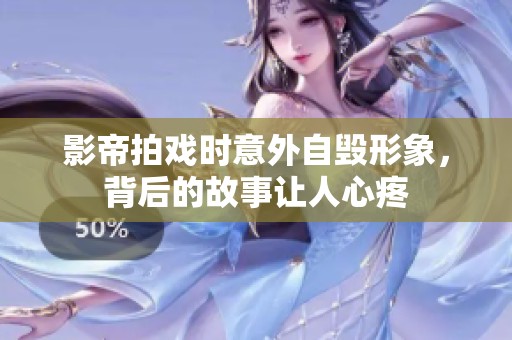 影帝拍戏时意外自毁形象，背后的故事让人心疼