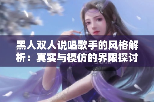 黑人双人说唱歌手的风格解析：真实与模仿的界限探讨