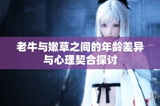 老牛与嫩草之间的年龄差异与心理契合探讨