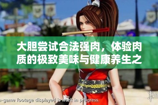 大胆尝试合法强肉，体验肉质的极致美味与健康养生之道