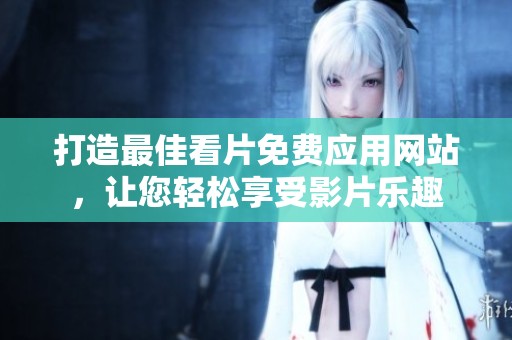 打造最佳看片免费应用网站，让您轻松享受影片乐趣