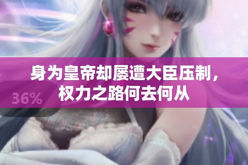身为皇帝却屡遭大臣压制，权力之路何去何从