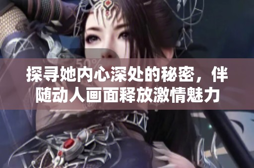 探寻她内心深处的秘密，伴随动人画面释放激情魅力