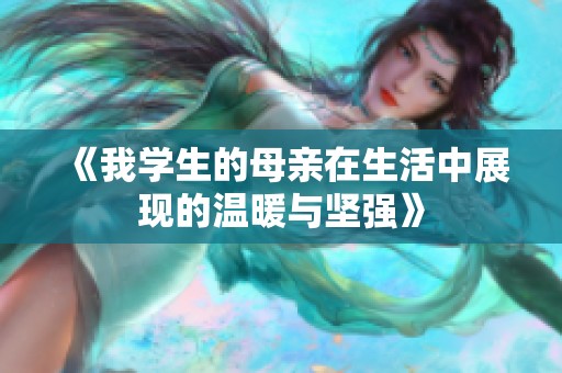 《我学生的母亲在生活中展现的温暖与坚强》