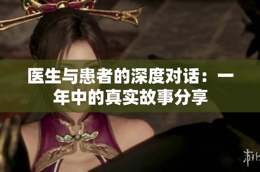 医生与患者的深度对话：一年中的真实故事分享
