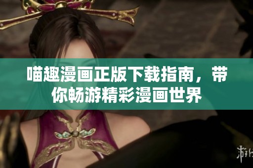 喵趣漫画正版下载指南，带你畅游精彩漫画世界