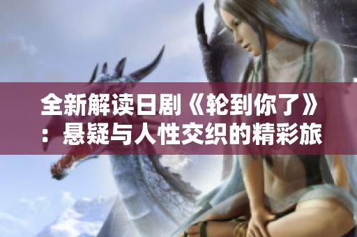 全新解读日剧《轮到你了》：悬疑与人性交织的精彩旅程