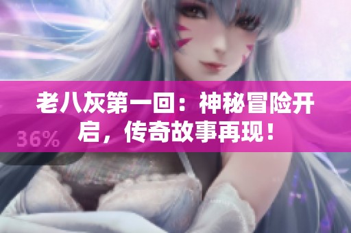 老八灰第一回：神秘冒险开启，传奇故事再现！