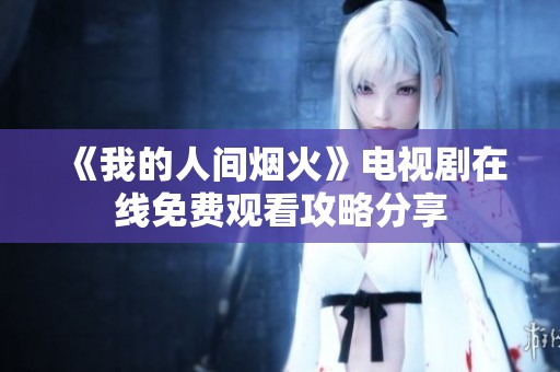 《我的人间烟火》电视剧在线免费观看攻略分享