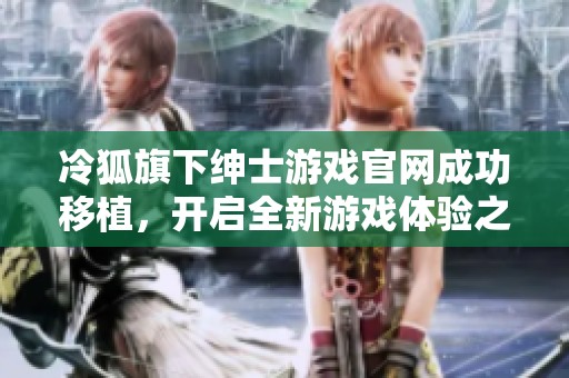 冷狐旗下绅士游戏官网成功移植，开启全新游戏体验之旅