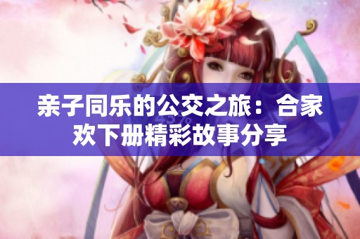 亲子同乐的公交之旅：合家欢下册精彩故事分享
