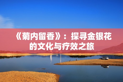 《菊内留香》：探寻金银花的文化与疗效之旅