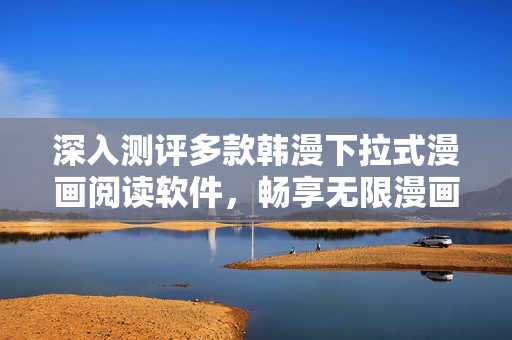 深入测评多款韩漫下拉式漫画阅读软件，畅享无限漫画乐趣