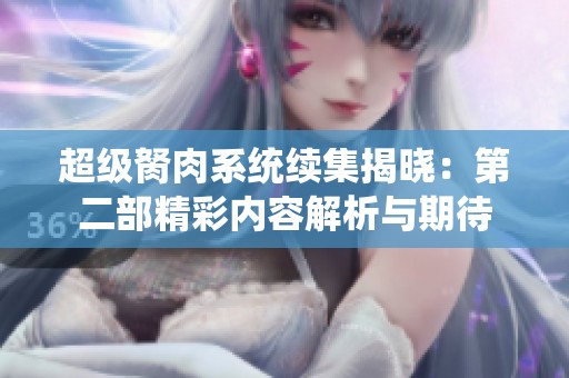 超级胬肉系统续集揭晓：第二部精彩内容解析与期待