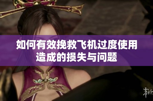 如何有效挽救飞机过度使用造成的损失与问题