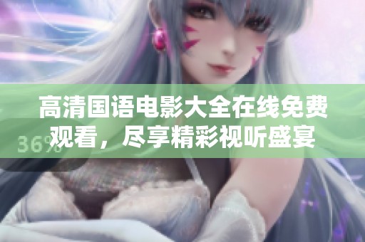 高清国语电影大全在线免费观看，尽享精彩视听盛宴