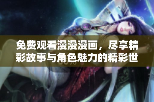 免费观看漫漫漫画，尽享精彩故事与角色魅力的精彩世界