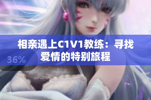 相亲遇上C1V1教练：寻找爱情的特别旅程