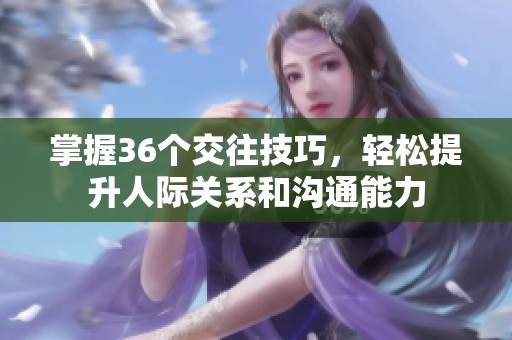 掌握36个交往技巧，轻松提升人际关系和沟通能力
