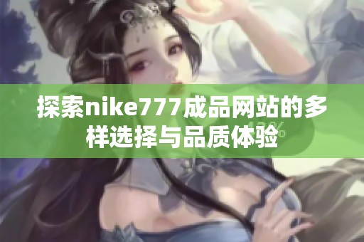 探索nike777成品网站的多样选择与品质体验