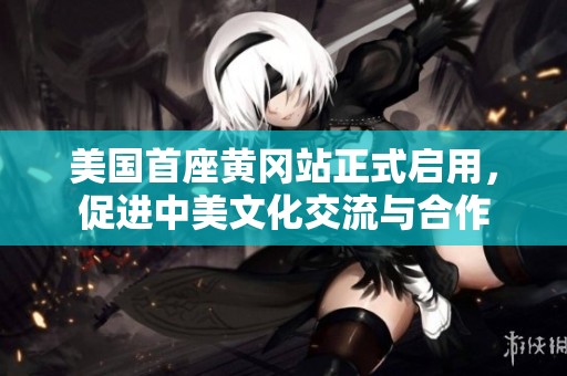 美国首座黄冈站正式启用，促进中美文化交流与合作
