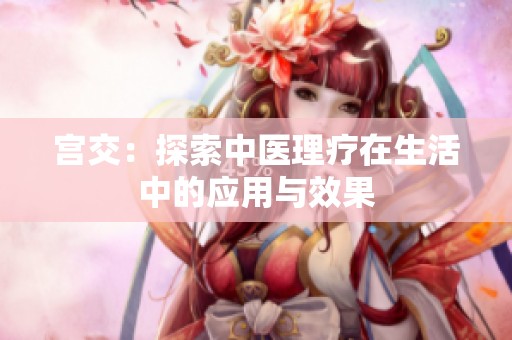 宫交：探索中医理疗在生活中的应用与效果