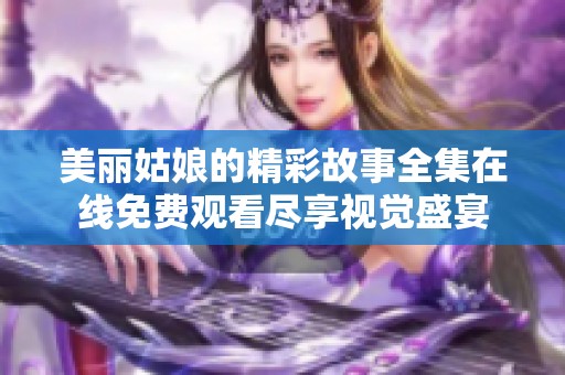 美丽姑娘的精彩故事全集在线免费观看尽享视觉盛宴