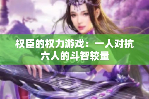 权臣的权力游戏：一人对抗六人的斗智较量