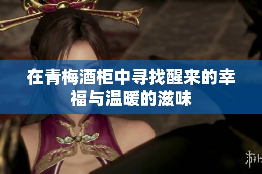 在青梅酒柜中寻找醒来的幸福与温暖的滋味