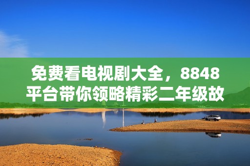 免费看电视剧大全，8848平台带你领略精彩二年级故事