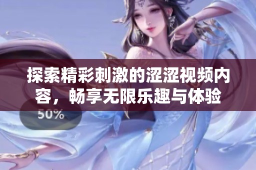 探索精彩刺激的涩涩视频内容，畅享无限乐趣与体验