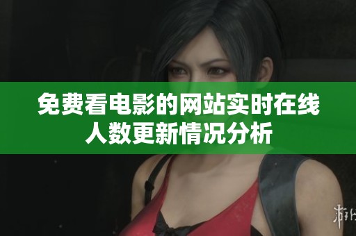 免费看电影的网站实时在线人数更新情况分析